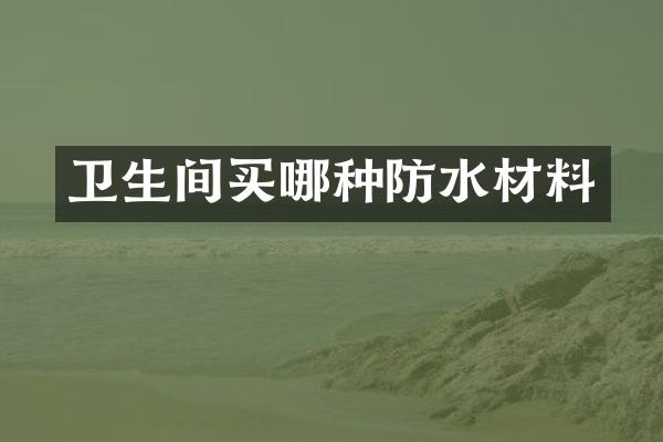 卫生间买哪种防水材料