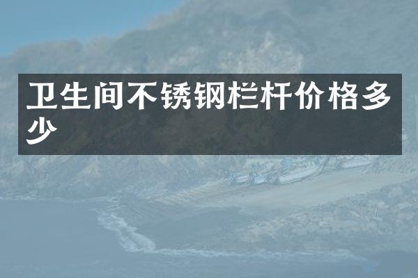 卫生间不锈钢栏杆价格多少
