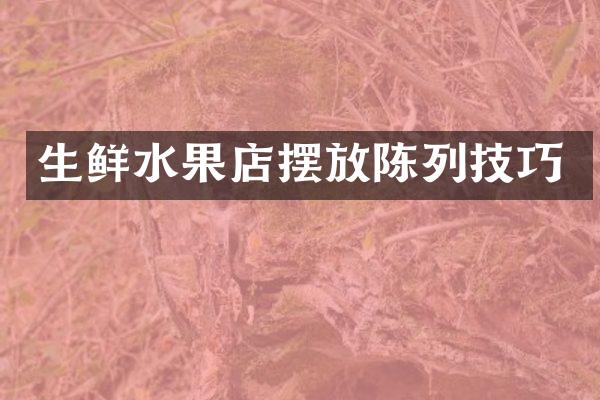 生鲜水果店摆放陈列技巧