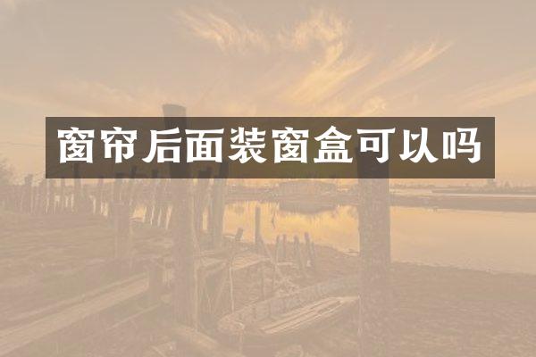 窗帘后面装窗盒可以吗