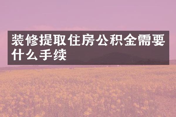 装修提取住房公积金需要什么手续