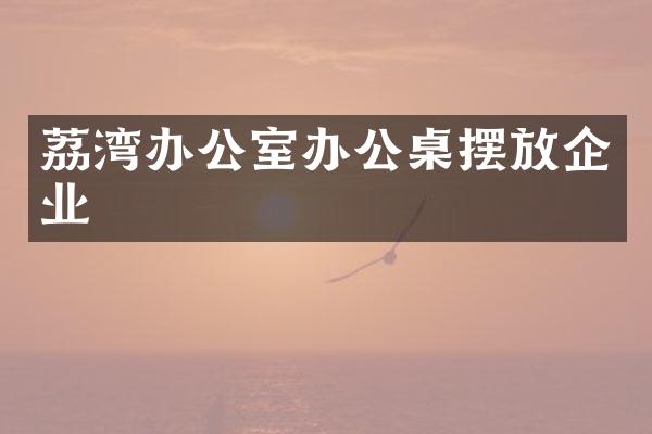 荔湾办公室办公桌摆放企业
