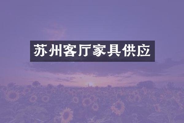 苏州客厅家具供应