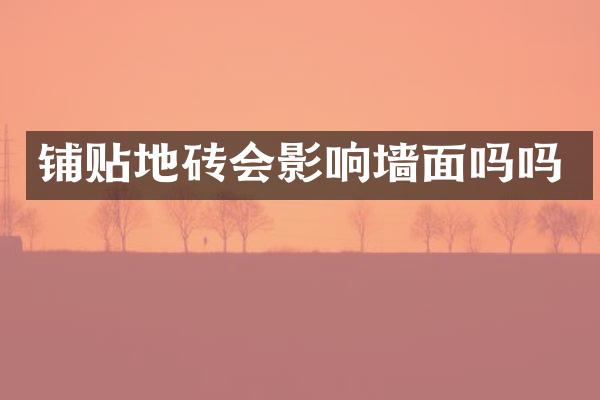 铺贴地砖会影响墙面吗吗