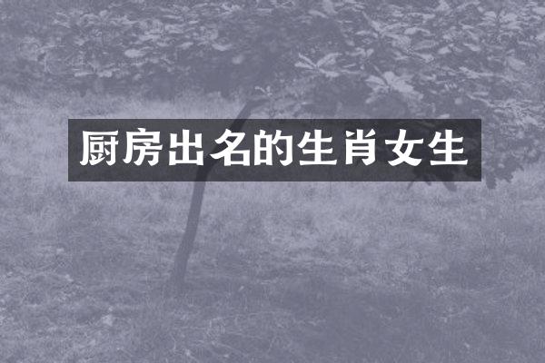 厨房出名的生肖女生