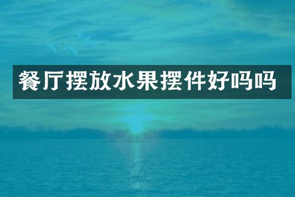 餐厅摆放水果摆件好吗吗