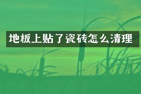 地板上贴了瓷砖怎么清理