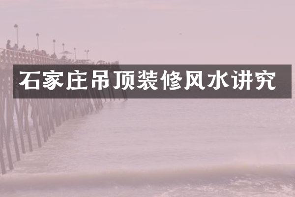 石家庄吊顶装修风水讲究
