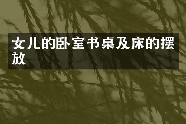 女儿的卧室书桌及床的摆放