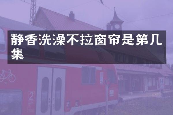 静香洗澡不拉窗帘是第几集