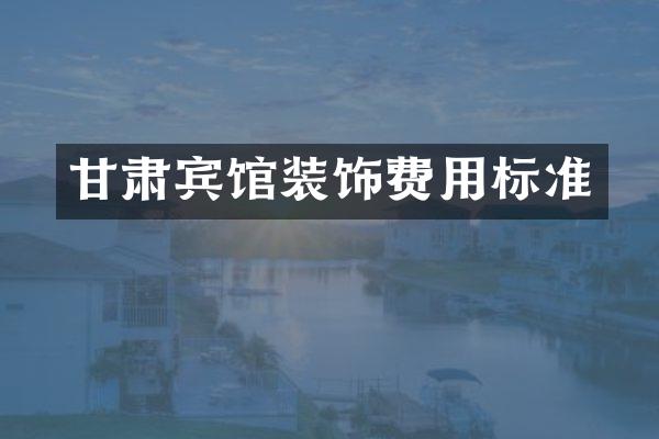 甘肃宾馆装饰费用标准