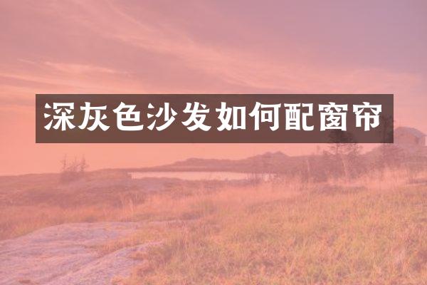 深灰色沙发如何配窗帘