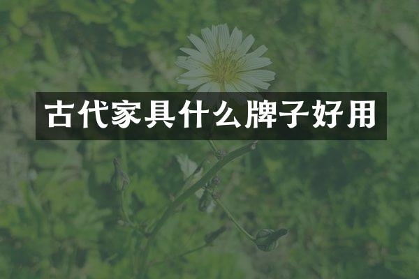 古代家具什么牌子好用