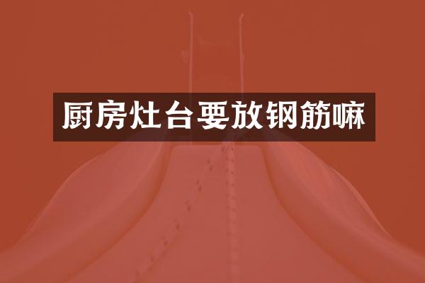 厨房灶台要放钢筋嘛