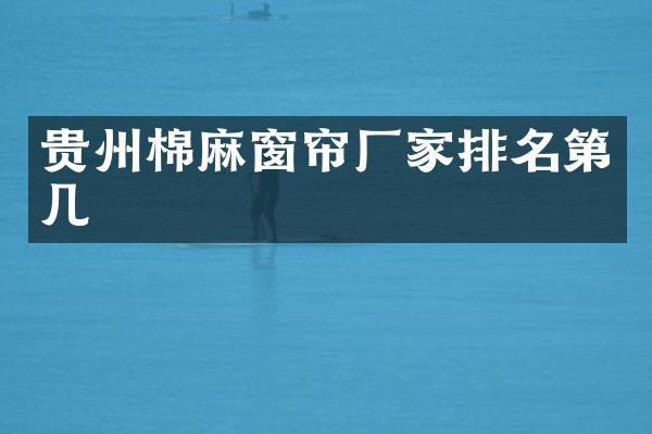 贵州棉麻窗帘厂家排名第几