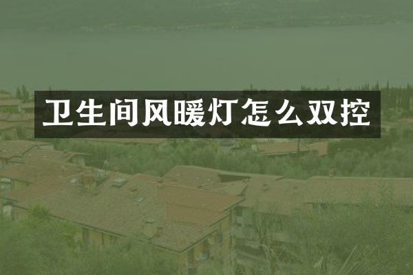 卫生间风暖灯怎么双控