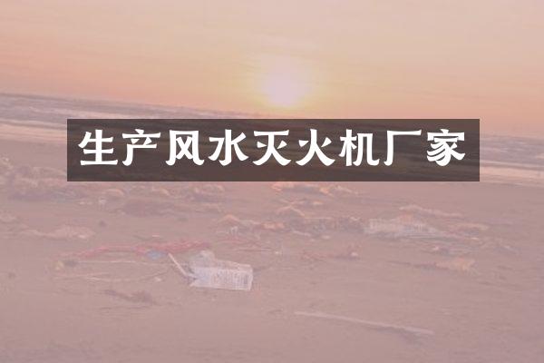 生产风水灭火机厂家