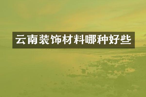 云南装饰材料哪种好些