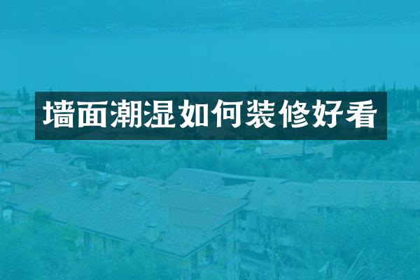 墙面潮湿如何装修好看