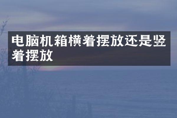 电脑机箱横着摆放还是竖着摆放