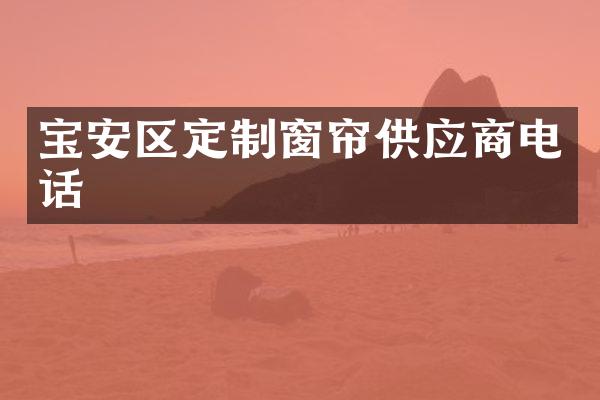 宝安区定制窗帘供应商电话