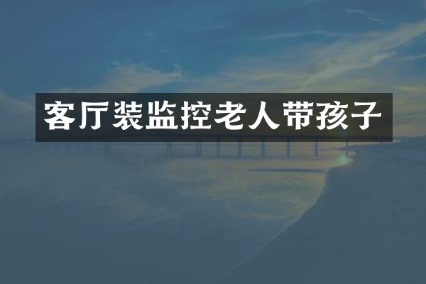 客厅装监控老人带孩子