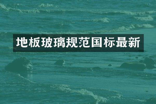 地板玻璃规范国标最新