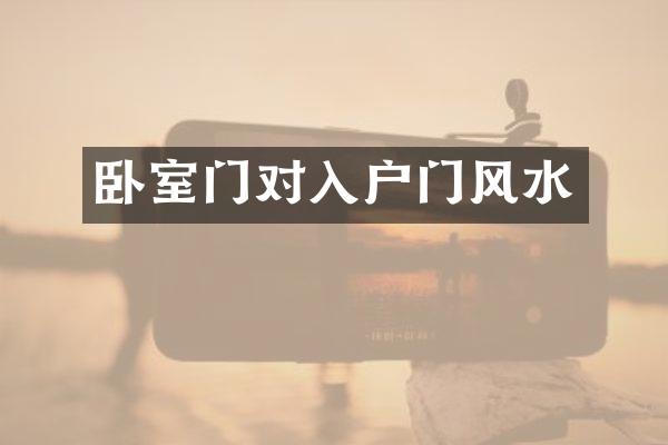 卧室门对入户门风水
