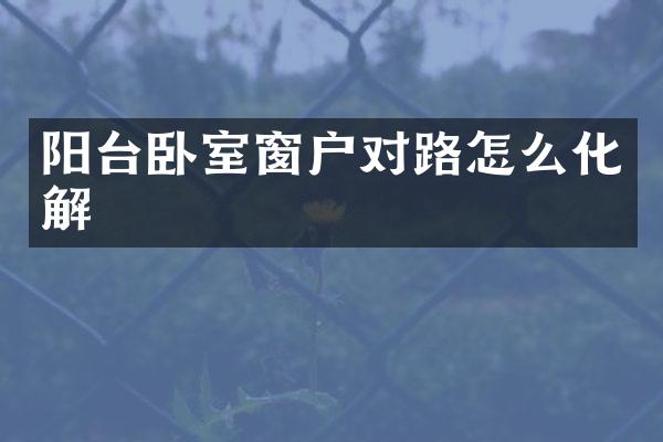 阳台卧室窗户对路怎么化解