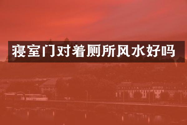 寝室门对着厕所风水好吗
