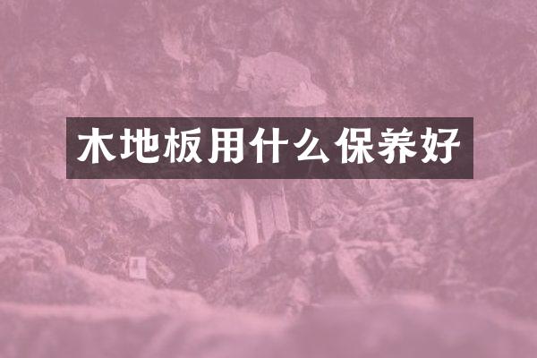 木地板用什么保养好