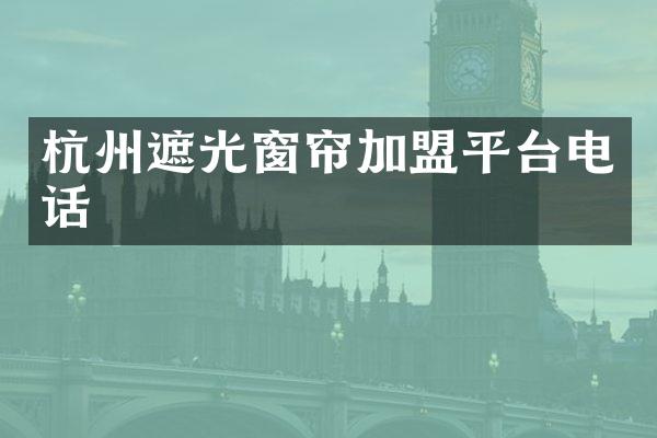 杭州遮光窗帘加盟平台电话