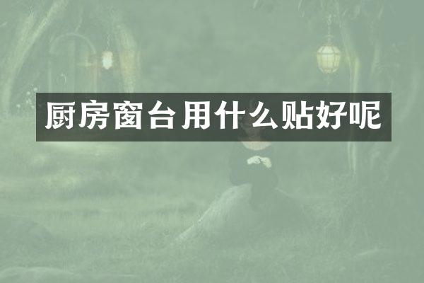 厨房窗台用什么贴好呢