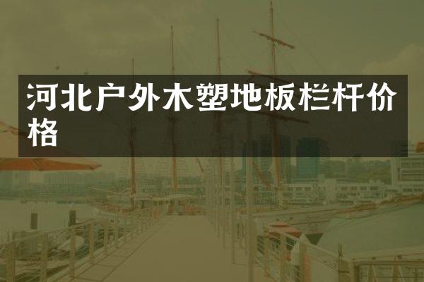 河北户外木塑地板栏杆价格