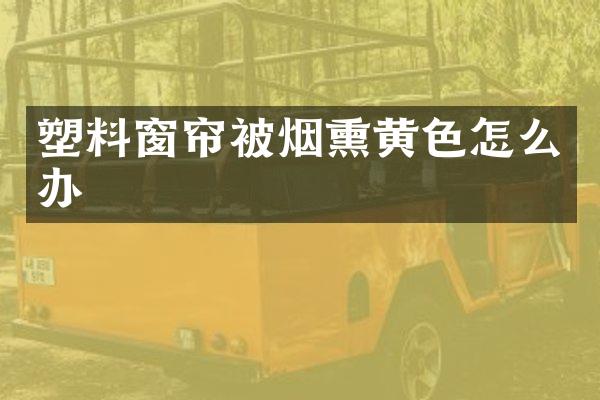 塑料窗帘被烟熏黄色怎么办