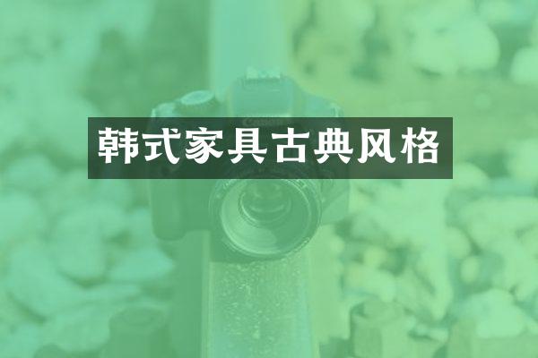 韩式家具古典风格