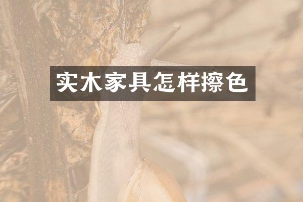 实木家具怎样擦色