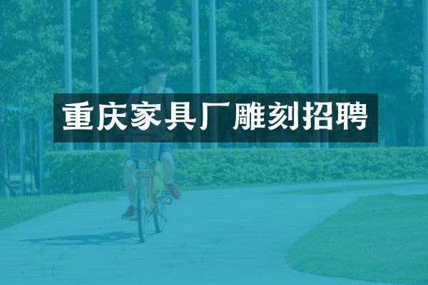 重庆家具厂雕刻招聘