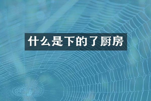 什么是下的了厨房