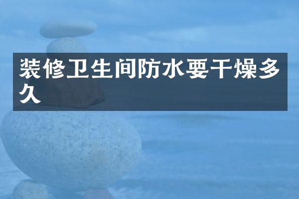 装修卫生间防水要干燥多久