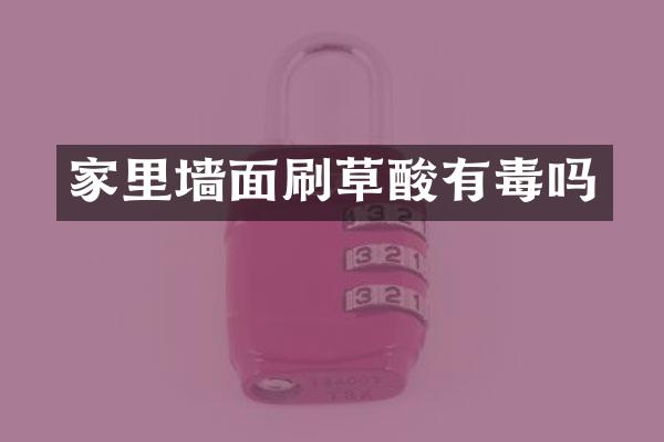 家里墙面刷草酸有毒吗