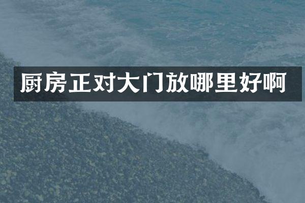 厨房正对大门放哪里好啊