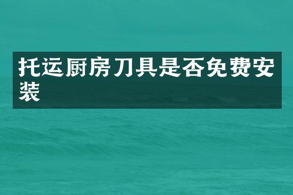 托运厨房刀具是否免费安装