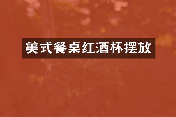 美式餐桌红酒杯摆放