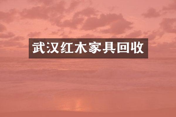 武汉红木家具回收