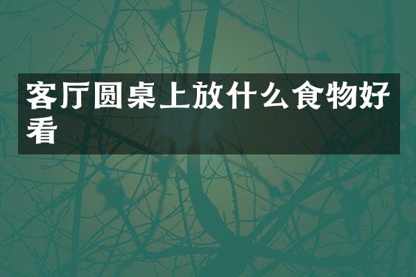 客厅圆桌上放什么食物好看
