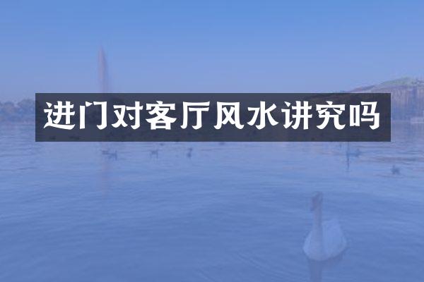 进门对客厅风水讲究吗