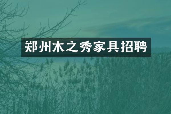 郑州木之秀家具招聘