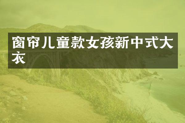 窗帘儿童款女孩新中式大衣