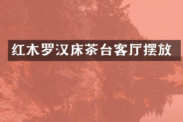 红木罗汉床茶台客厅摆放